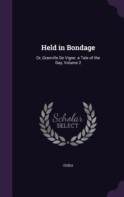 Held in Bondage: Or, Granville de Vigne. a Tale of the Day, Volume 2 by Ouida