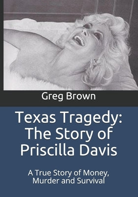 Texas Tragedy: The Story of Priscilla Davis: A True Story of Money, Murder and Survival by Brown, Greg