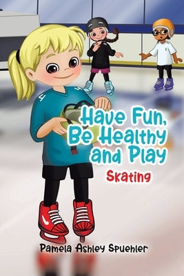 Have Fun, Be Healthy and Play: Skating by Spuehler, Pamela Ashley