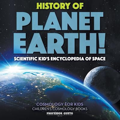 History of Planet Earth! Scientific Kid's Encyclopedia of Space - Cosmology for Kids - Children's Cosmology Books by Gusto