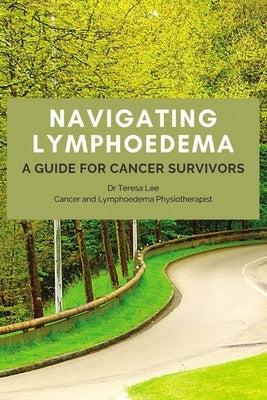 Navigating Lymphoedema - A Guide for Cancer Survivors by Lee, Teresa