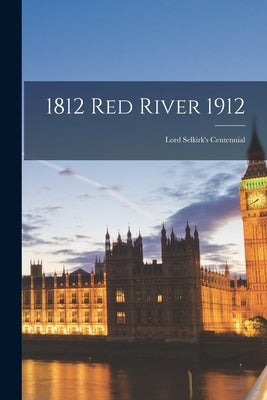 1812 Red River 1912: Lord Selkirk's Centennial by Anonymous