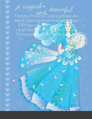 Fantasy Princess Coloring Book: An Adult Coloring Book Featuring Over 100 Pages of Giant Super Jumbo Large Designs of Beautiful Fantasy Princesses to by Harrison, Beatrice