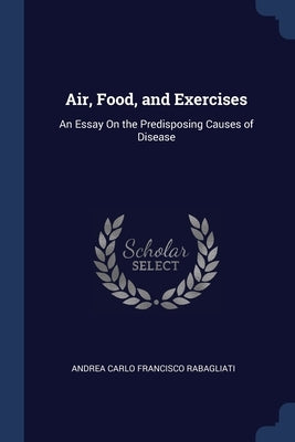 Air, Food, and Exercises: An Essay On the Predisposing Causes of Disease by Rabagliati, Andrea