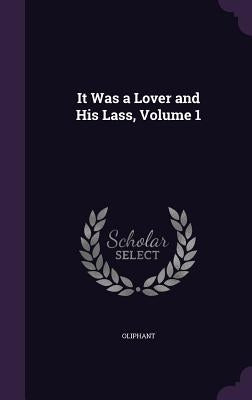 It Was a Lover and His Lass, Volume 1 by Oliphant