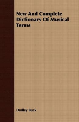 New and Complete Dictionary of Musical Terms by Buck, Dudley