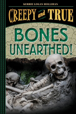 Bones Unearthed! (Creepy and True #3) by Logan Hollihan, Kerrie