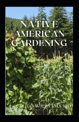 Native American Gardening: The Ultimate Guide To Native American Gardening For Various Purpose by Williams, Theo