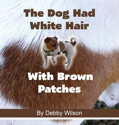 The Dog Had White Hair With Brown Patches by Wilson, Debby