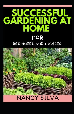 Successful Gardening at Home for Beginners and novices by Silva, Nancy