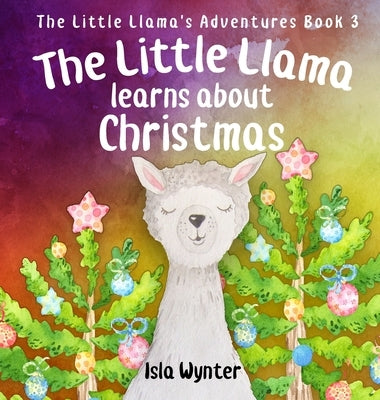 The Little Llama Learns About Christmas: An illustrated children's book by Wynter, Isla