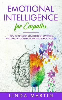 Emotional Intelligence For Empaths: How To Unlock Your Hidden Empathic Wisdom And Master Your Emotional World. by Martin, Linda