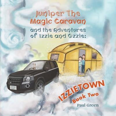 Juniper the Magic Caravan and The Adventures of Izzie and Ozzie: Izzietown by Green, Paul