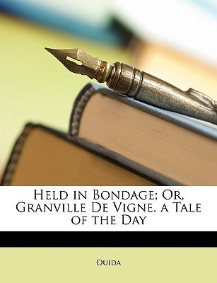 Held in Bondage; Or, Granville de Vigne. a Tale of the Day by Ouida