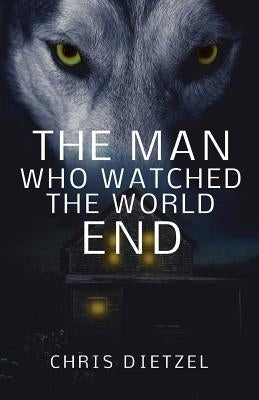 The Man Who Watched The World End by Dietzel, Chris