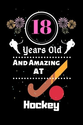 18 Years Old And Amazing At Hockey: Best Appreciation gifts notebook, Great for 18 years Hockey Appreciation/Thank You/ Birthday & Christmas Gifts by Amazing Hockey Gift Press