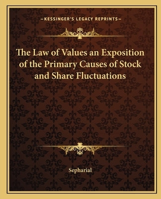 The Law of Values an Exposition of the Primary Causes of Stock and Share Fluctuations by Sepharial