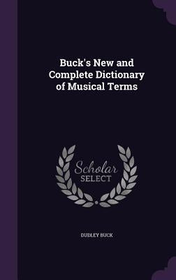 Buck's New and Complete Dictionary of Musical Terms by Buck, Dudley