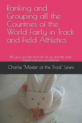 Ranking and Grouping all the Countries of the World Fairly in Track and Field Athletics: We give you the best full set up and the stats-based outcome by Master of the Track Lewis, Charlie