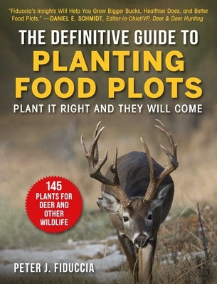 Definitive Guide to Planting Food Plots: Plant It Right and They Will Come by Fiduccia, Peter J.