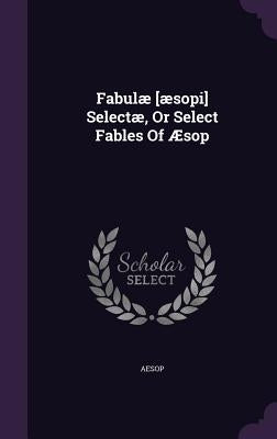 Fabulae [Aesopi] Selectae, or Select Fables of Aesop by Aesop