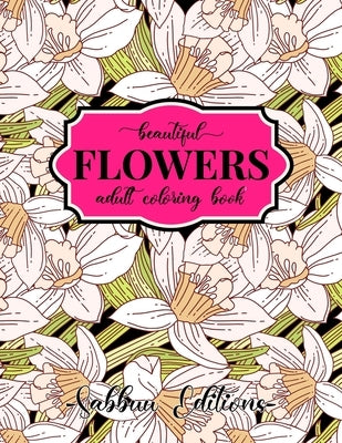 Beautiful Flowers Coloring Book: An Adult Coloring Book with Flower Collection, Bouquets, Stress Relieving Floral Designs for Relaxation by Editions, Sabbuu