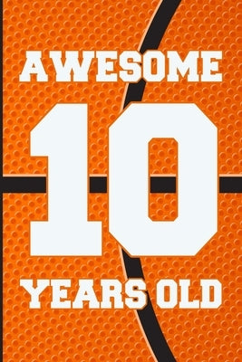 Awesome 10 Years Old: Basketball Birthday Gifts for 10 Years Old Boys & Girls by Publishing, Cumpleanos