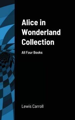 Alice in Wonderland Collection: All Four Books by Carroll, Lewis