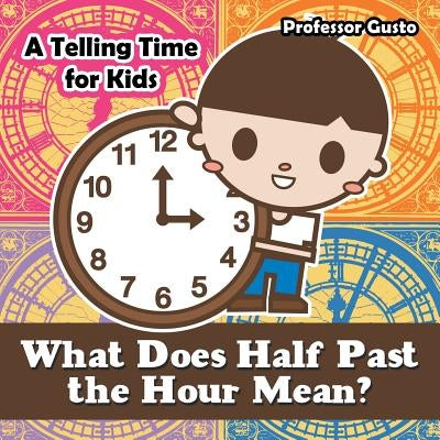 What Does Half Past the Hour Mean?- A Telling Time Book for Kids by Gusto