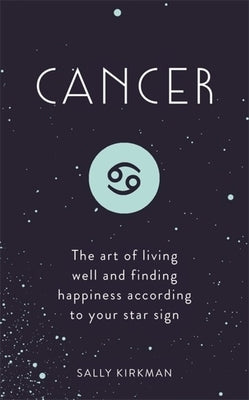 Cancer: The Art of Living Well and Finding Happiness According to Your Star Sign by Kirkman, Sally