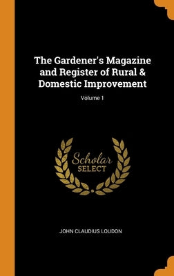 The Gardener's Magazine and Register of Rural & Domestic Improvement; Volume 1 by Loudon, John Claudius