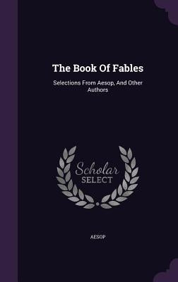 The Book of Fables: Selections from Aesop, and Other Authors by Aesop