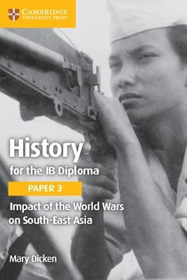 History for the Ib Diploma Paper 3 Impact of the World Wars on South-East Asia by Dicken, Mary