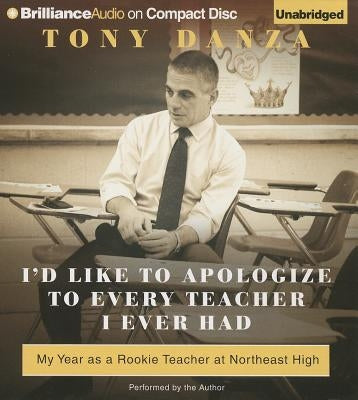 I'd Like to Apologize to Every Teacher I Ever Had: My Year as a Rookie Teacher at Northeast High by Danza, Tony