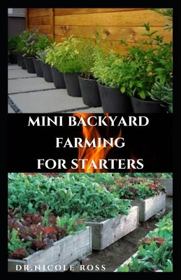 Mini Backyard Farming for Starters: The Complete Go To Guide To Become a Successful Mini Farmer by Ross, Dr Nicole