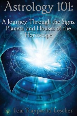 Astrology 101: A Journey Through the Signs, Planets and Houses of the Horoscope by Lescher, Tom Kaypacha