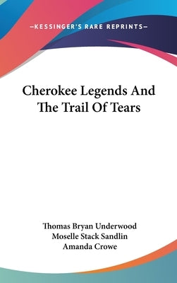 Cherokee Legends And The Trail Of Tears by Underwood, Thomas Bryan