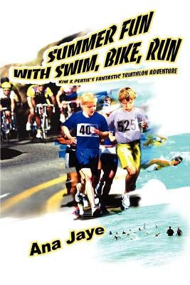 Summer Fun with Swim, Bike, Run: Kim & Peatie's Fantastic Triathlon Adventure by Jaye, Ana