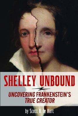 Shelley Unbound: Discovering Frankenstein's True Creator by De Hart, Scott D.