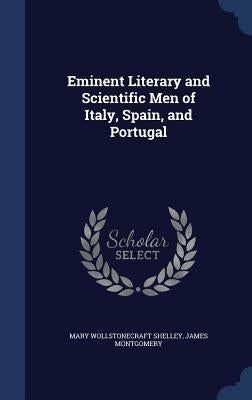 Eminent Literary and Scientific Men of Italy, Spain, and Portugal by Shelley, Mary Wollstonecraft