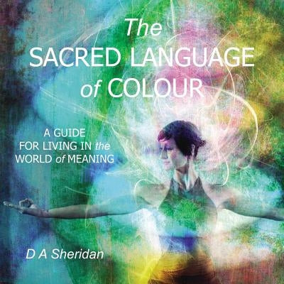 The Sacred Language of Colour: A Guide for Living in the World of Meaning by Sheridan, D. a.