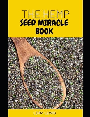 The Hemp Seed Miracle Book: Discover Several Wonderful And Healthy Benefits Of The Hemp Seed by Lewis, Lora