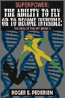 SuperPower: The Ability to Fly or to Become Invisible, The Deal of the Art (Book #1) by Pedersen, Roger E.