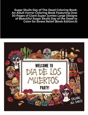 Sugar Skulls Day of The Dead Coloring Book: An Adult Horror Coloring Book Featuring Over 30 Pages of Giant Super Jumbo Large Designs of Beautiful Suga by Harrison, Beatrice