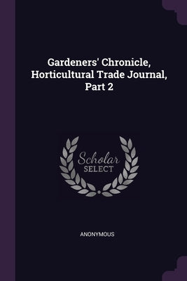 Gardeners' Chronicle, Horticultural Trade Journal, Part 2 by Anonymous