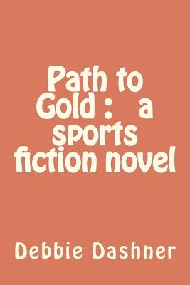 Path to Gold: a sports fiction novel by Dashner, Debbie Anne