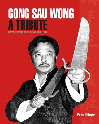 Gong Sau Wong: A Tribute: Direct Students on Sifu Wong Shun Leung by Lilleør, Eric