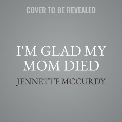 I'm Glad My Mom Died by McCurdy, Jennette