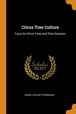 Citrus Tree Culture: Facts On Citrus Trees and Their Diseases by Messick, Henry Lafayette