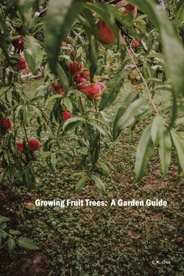 Growing Fruit Trees: A Garden Guide by Cruz, C. X.